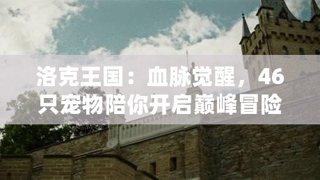 洛克王國：血脈覺醒，46只寵物陪你開啟巔峰冒險！