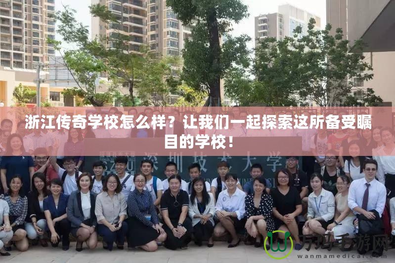 浙江傳奇學校怎么樣？讓我們一起探索這所備受矚目的學校！