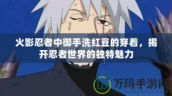 火影忍者中御手洗紅豆的穿著，揭開忍者世界的獨特魅力