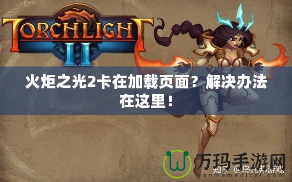 火炬之光2卡在加載頁面？解決辦法在這里！