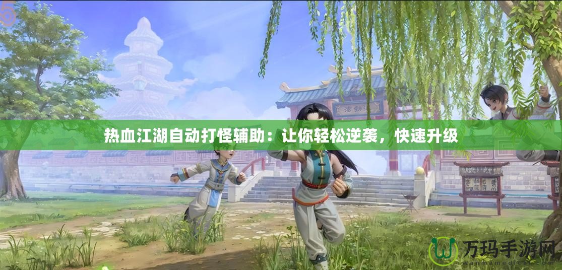 熱血江湖自動(dòng)打怪輔助：讓你輕松逆襲，快速升級