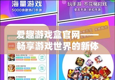 愛趣游戲盒官網——暢享游戲世界的新體驗
