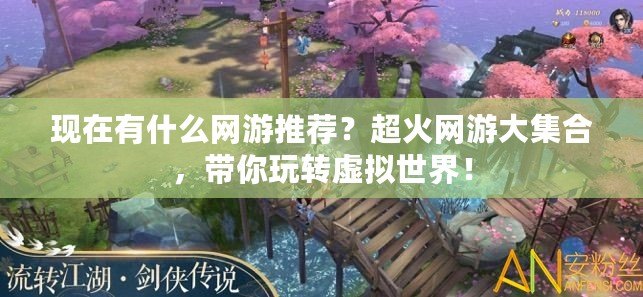 現(xiàn)在有什么網(wǎng)游推薦？超火網(wǎng)游大集合，帶你玩轉(zhuǎn)虛擬世界！