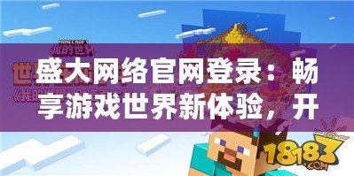 盛大網絡官網登錄：暢享游戲世界新體驗，開啟精彩旅程