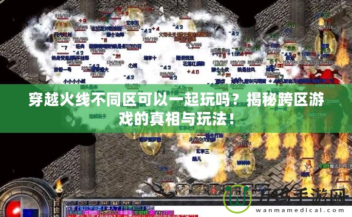 穿越火線不同區(qū)可以一起玩嗎？揭秘跨區(qū)游戲的真相與玩法！