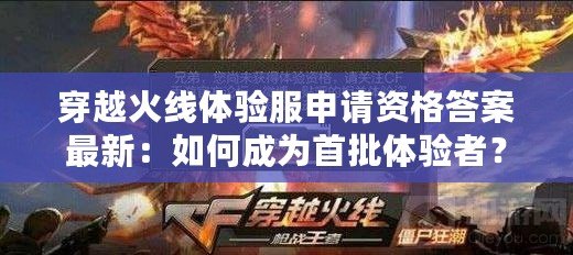 穿越火線體驗服申請資格答案最新：如何成為首批體驗者？