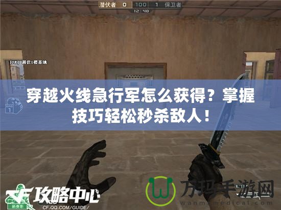 穿越火線急行軍怎么獲得？掌握技巧輕松秒殺敵人！