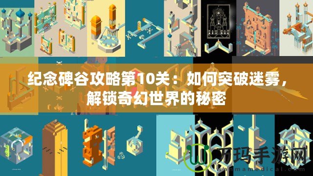 紀(jì)念碑谷攻略第10關(guān)：如何突破迷霧，解鎖奇幻世界的秘密
