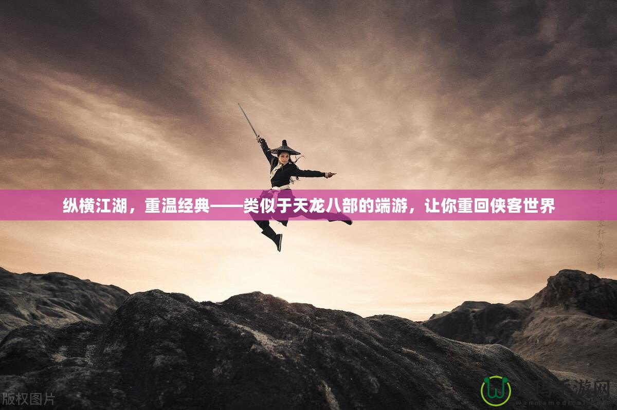 縱橫江湖，重溫經(jīng)典——類似于天龍八部的端游，讓你重回俠客世界