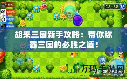 胡來三國新手攻略：帶你稱霸三國的必勝之道！