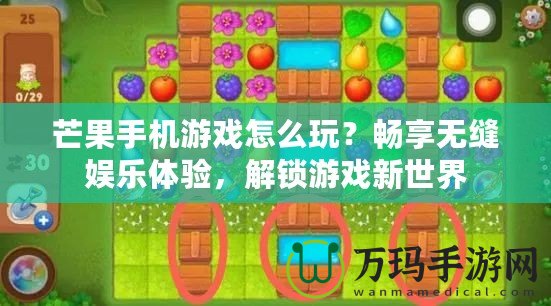 芒果手機游戲怎么玩？暢享無縫娛樂體驗，解鎖游戲新世界