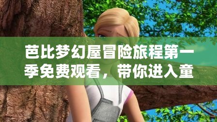 芭比夢幻屋冒險旅程第一季免費觀看，帶你進入童話般的奇妙世界