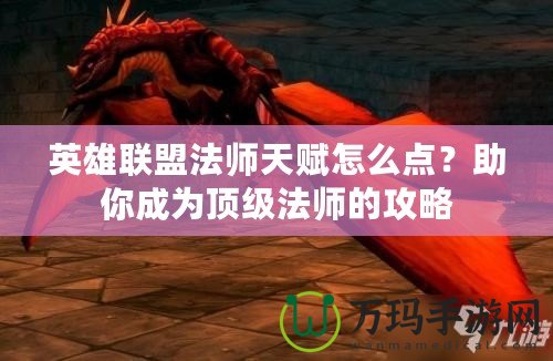 英雄聯盟法師天賦怎么點？助你成為頂級法師的攻略