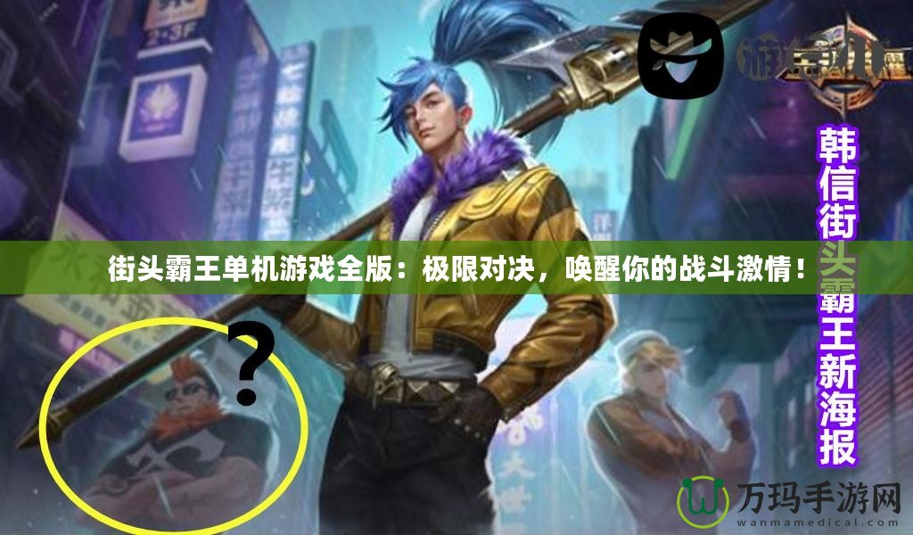 街頭霸王單機游戲全版：極限對決，喚醒你的戰斗激情！