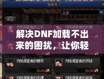 解決DNF加載不出來的困擾，讓你輕松暢玩地下城！
