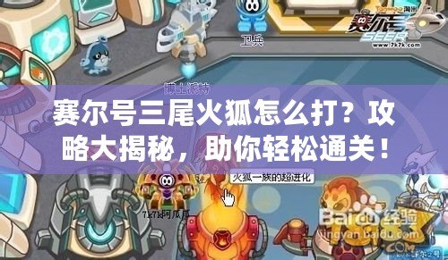 賽爾號三尾火狐怎么打？攻略大揭秘，助你輕松通關！