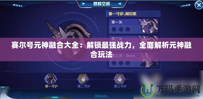 賽爾號元神融合大全：解鎖最強戰(zhàn)力，全面解析元神融合玩法