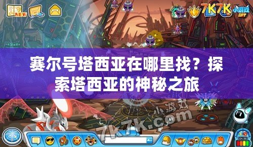 賽爾號(hào)塔西亞在哪里找？探索塔西亞的神秘之旅