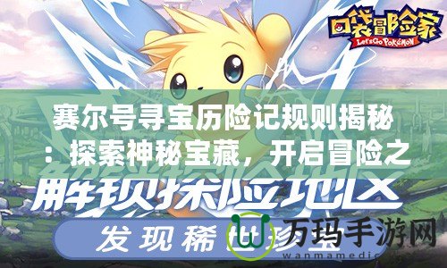 賽爾號尋寶歷險記規則揭秘：探索神秘寶藏，開啟冒險之旅！