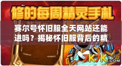 賽爾號(hào)懷舊服全天網(wǎng)站還能進(jìn)嗎？揭秘懷舊服背后的精彩與挑戰(zhàn)！