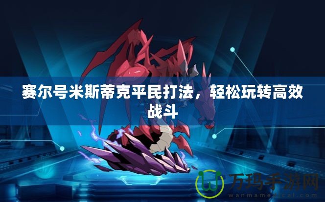 賽爾號米斯蒂克平民打法，輕松玩轉高效戰斗