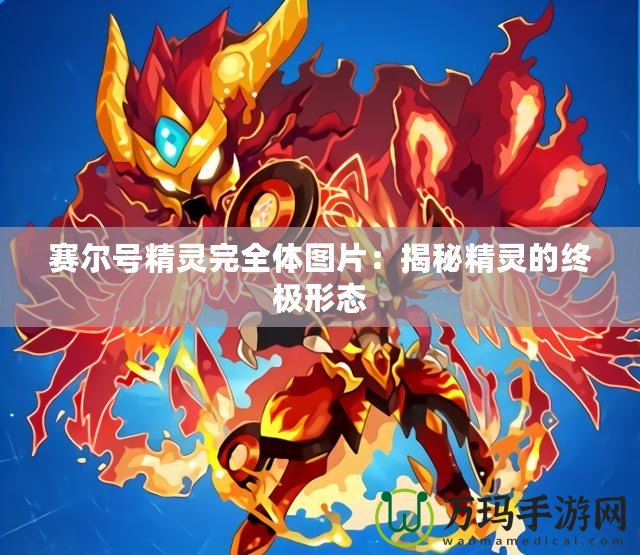 賽爾號精靈完全體圖片：揭秘精靈的終極形態