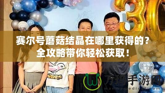 賽爾號蘑菇結(jié)晶在哪里獲得的？全攻略帶你輕松獲取！