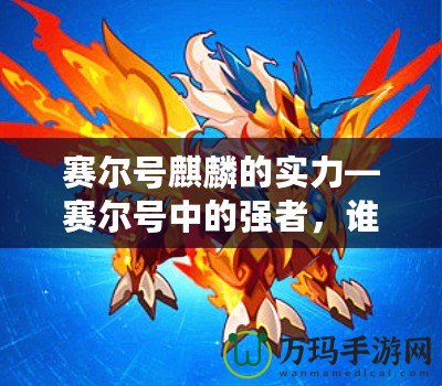 賽爾號麒麟的實力—賽爾號中的強者，誰與爭鋒
