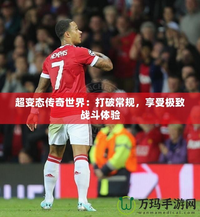 超變態傳奇世界：打破常規，享受極致戰斗體驗