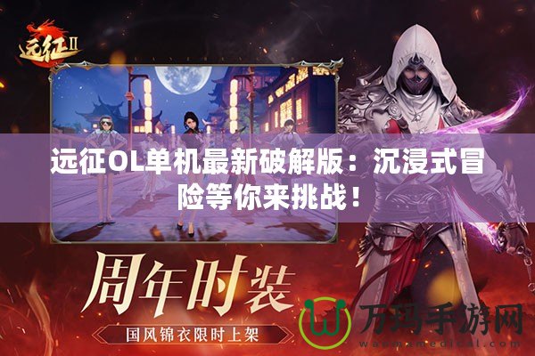 遠(yuǎn)征OL單機(jī)最新破解版：沉浸式冒險等你來挑戰(zhàn)！