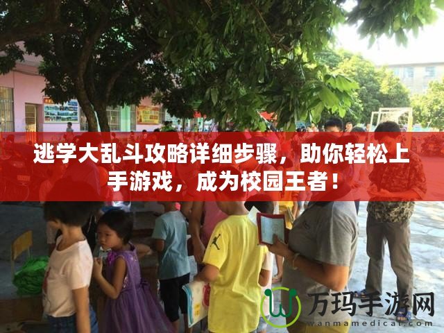 逃學(xué)大亂斗攻略詳細(xì)步驟，助你輕松上手游戲，成為校園王者！