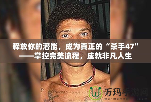 釋放你的潛能，成為真正的“殺手47”——掌控完美流程，成就非凡人生