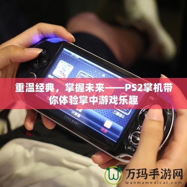 重溫經典，掌握未來——PS2掌機帶你體驗掌中游戲樂趣