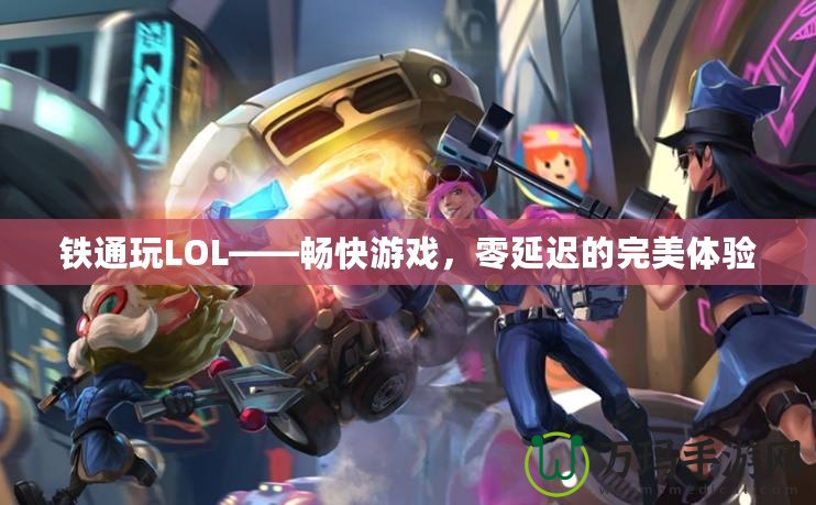 鐵通玩LOL——暢快游戲，零延遲的完美體驗