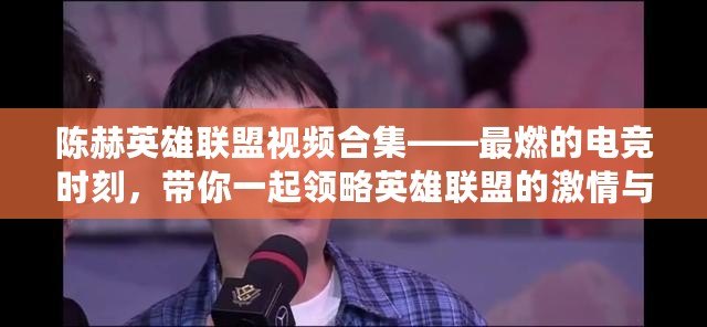 陳赫英雄聯盟視頻合集——最燃的電競時刻，帶你一起領略英雄聯盟的激情與魅力