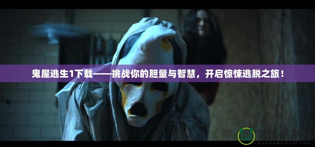 鬼屋逃生1下載——挑戰你的膽量與智慧，開啟驚悚逃脫之旅！