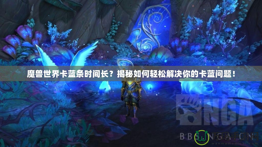 魔獸世界卡藍(lán)條時(shí)間長(zhǎng)？揭秘如何輕松解決你的卡藍(lán)問(wèn)題！