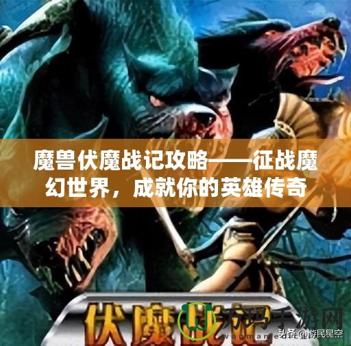 魔獸伏魔戰(zhàn)記攻略——征戰(zhàn)魔幻世界，成就你的英雄傳奇