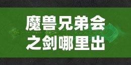 魔獸兄弟會(huì)之劍哪里出？揭秘這把傳世神器的出處與獲取方法