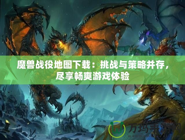 魔獸戰役地圖下載：挑戰與策略并存，盡享暢爽游戲體驗