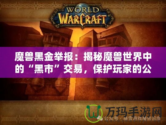 魔獸黑金舉報：揭秘魔獸世界中的“黑市”交易，保護玩家的公平競爭環境