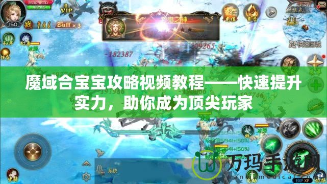 魔域合寶寶攻略視頻教程——快速提升實力，助你成為頂尖玩家