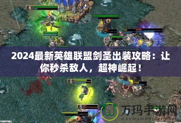 2024最新英雄聯(lián)盟劍圣出裝攻略：讓你秒殺敵人，超神崛起！