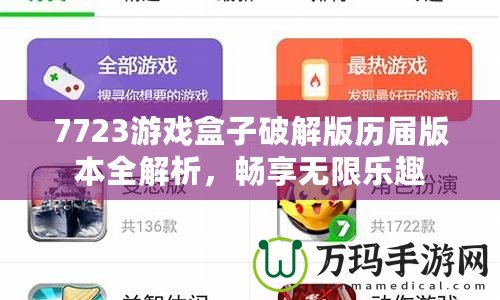 7723游戲盒子破解版歷屆版本全解析，暢享無限樂趣
