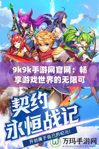 9k9k手游網官網：暢享游戲世界的無限可能