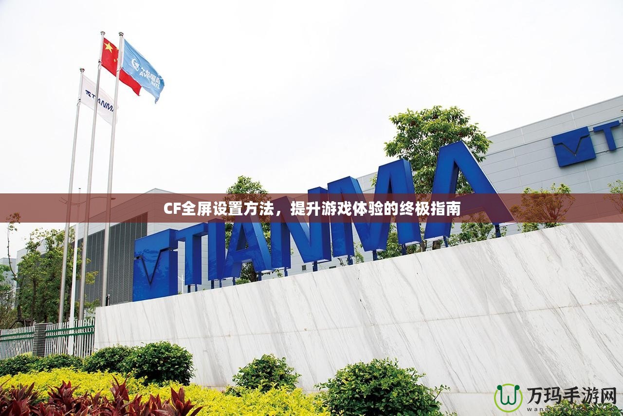 CF全屏設(shè)置方法，提升游戲體驗(yàn)的終極指南