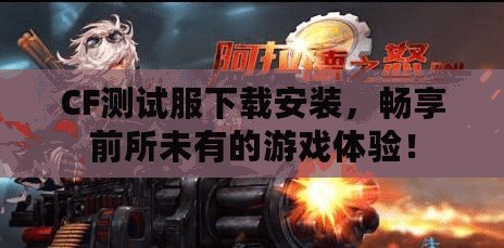 CF測試服下載安裝，暢享前所未有的游戲體驗！