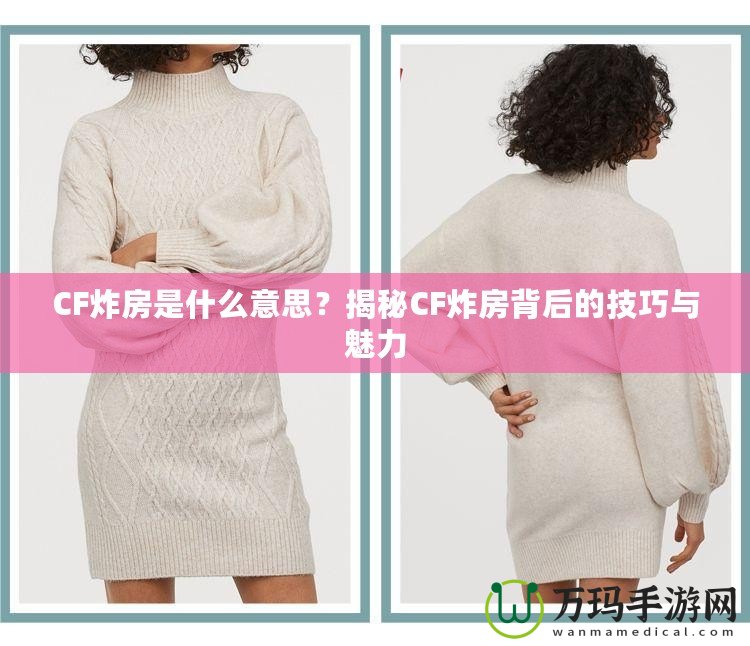 CF炸房是什么意思？揭秘CF炸房背后的技巧與魅力