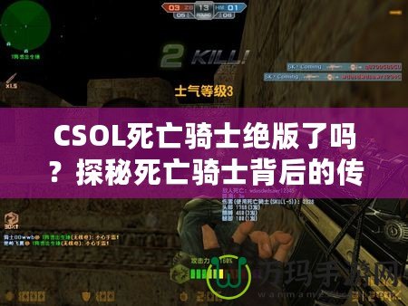 CSOL死亡騎士絕版了嗎？探秘死亡騎士背后的傳奇與未來