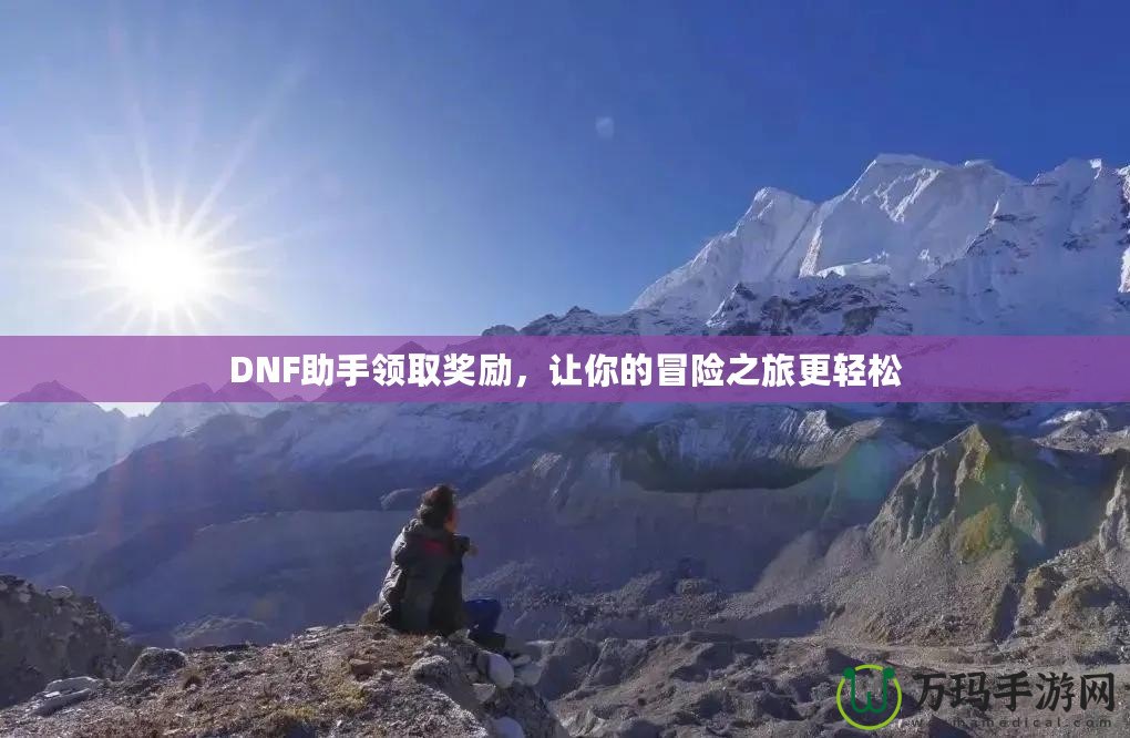DNF助手領取獎勵，讓你的冒險之旅更輕松
